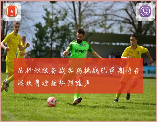 尼科积极备战客场挑战巴萨期待在诺坎普迎接热烈嘘声