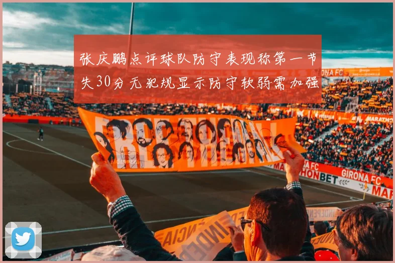 张庆鹏点评球队防守表现称第一节失30分无犯规显示防守软弱需加强