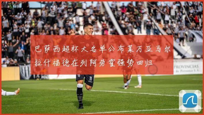 巴萨西超杯大名单公布莱万亚马尔拉什福德在列阿劳霍强势回归