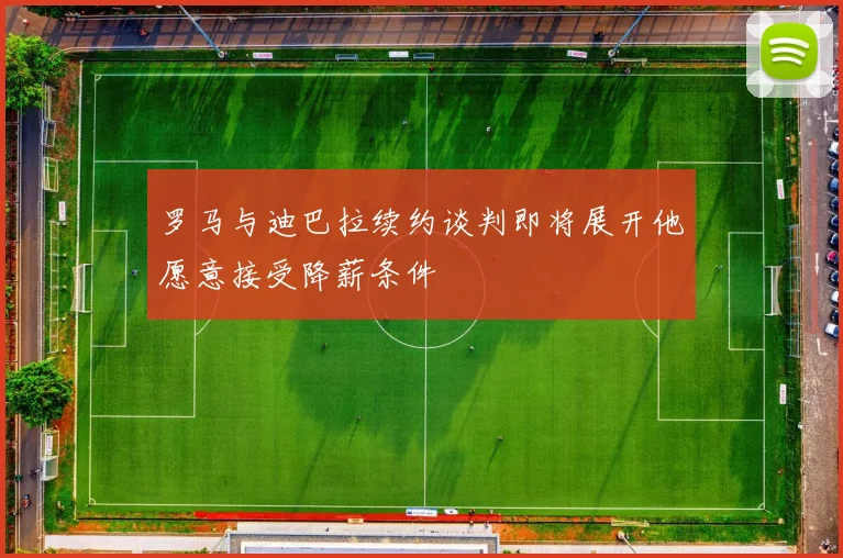罗马与迪巴拉续约谈判即将展开他愿意接受降薪条件