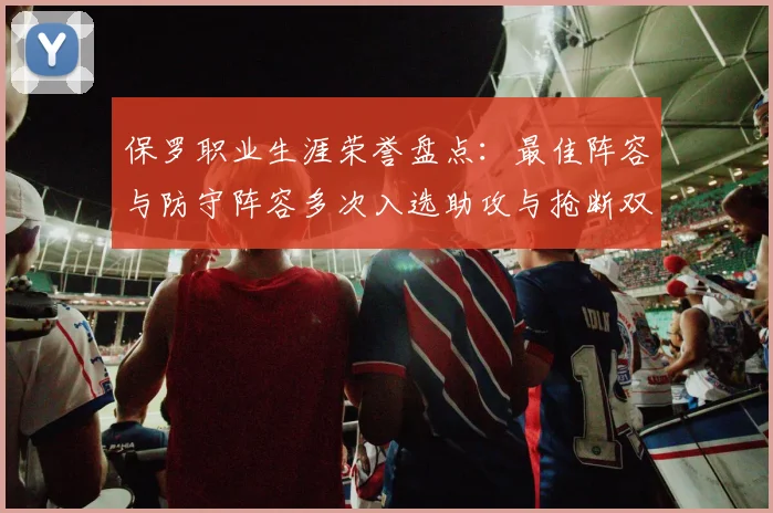 保罗职业生涯荣誉盘点：最佳阵容与防守阵容多次入选助攻与抢断双王之路