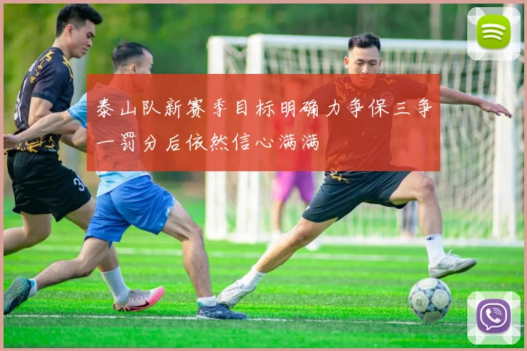 泰山队新赛季目标明确力争保三争一罚分后依然信心满满