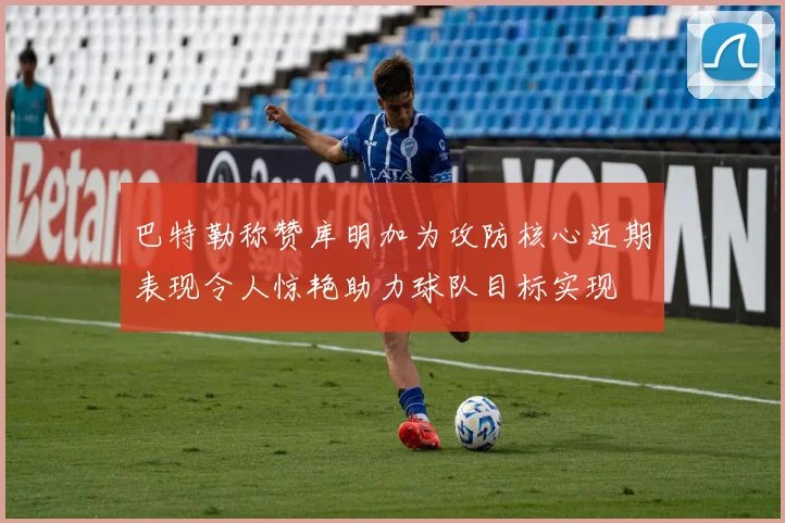 巴特勒称赞库明加为攻防核心近期表现令人惊艳助力球队目标实现