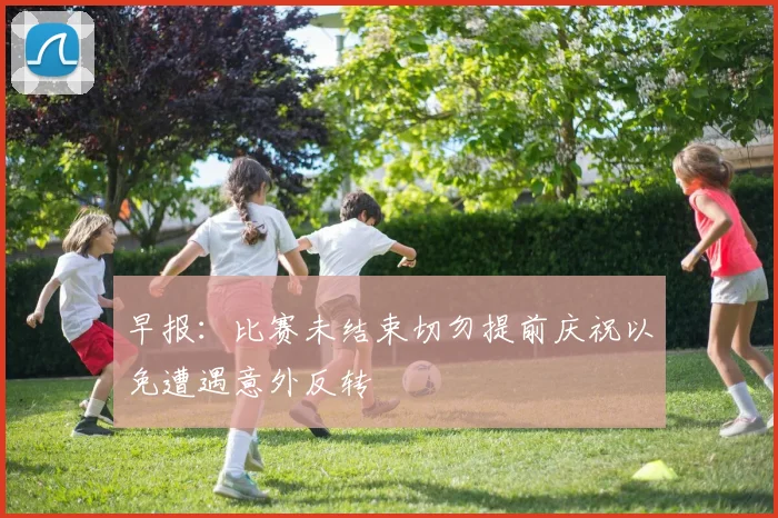 早报：比赛未结束切勿提前庆祝以免遭遇意外反转