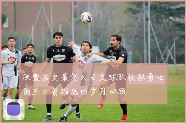 联盟历史最悠久五支球队快船勇士国王火箭雄鹿的岁月回顾