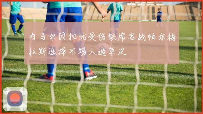 内马尔因担忧受伤缺席客战帕尔梅拉斯选择不踢人造草皮