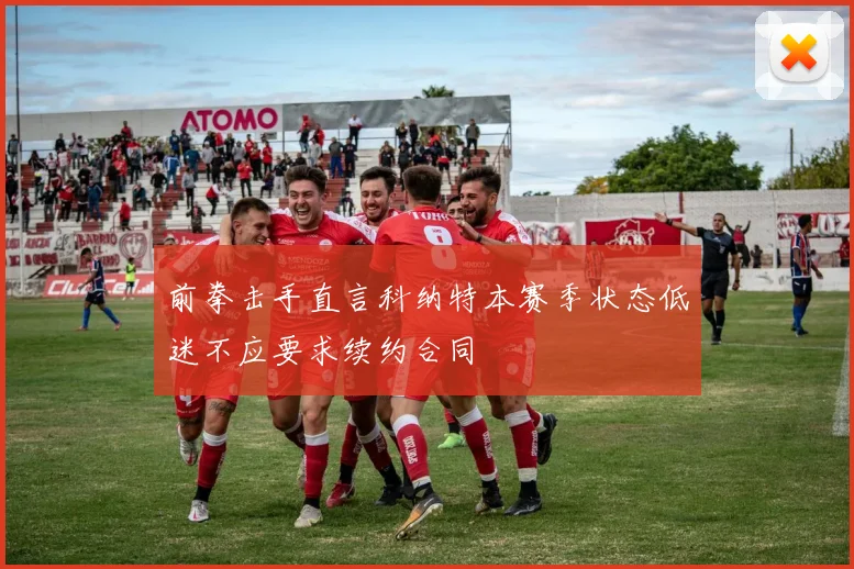 前拳击手直言科纳特本赛季状态低迷不应要求续约合同
