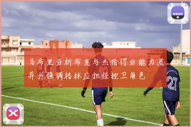马布里分析布克与杰伦得分能力差异并强调格林应担任控卫角色