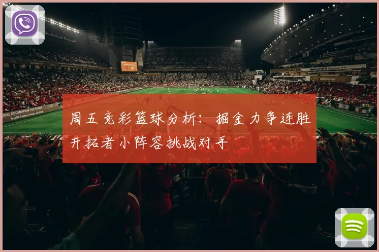 周五竞彩篮球分析：掘金力争连胜开拓者小阵容挑战对手